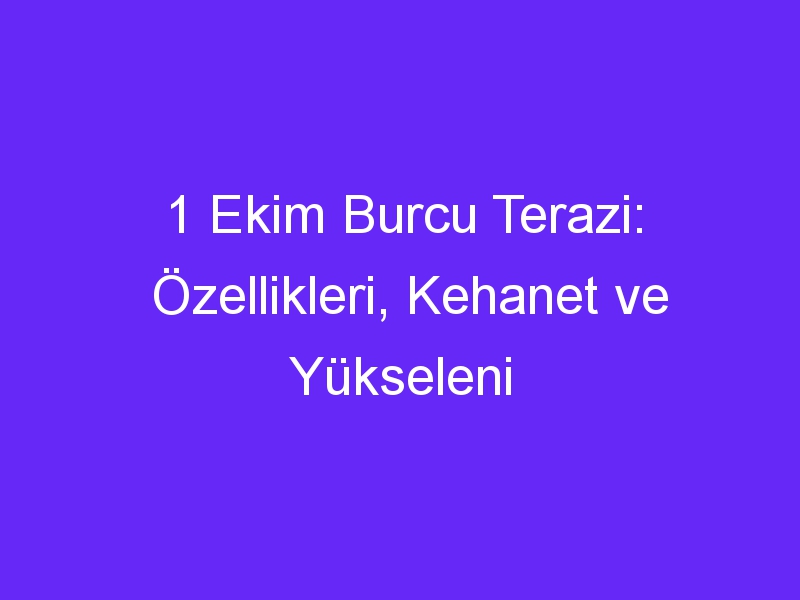 1 Ekim Burcu Terazi: Özellikleri, Kehanet ve Yükseleni