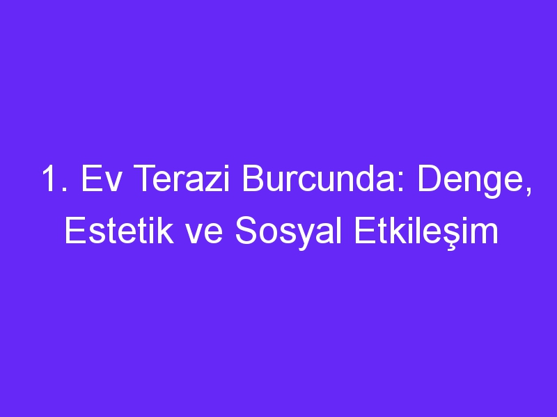 1. Ev Terazi Burcunda: Denge, Estetik ve Sosyal Etkileşim