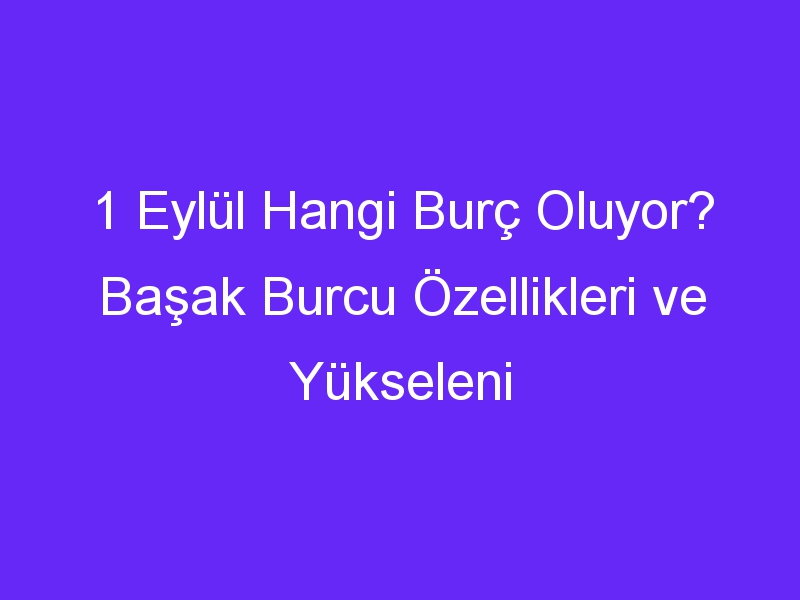 1 eylul hangi burc oluyor basak burcu ozellikleri ve yukseleni 943