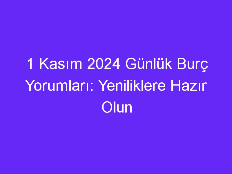 1 Kasım 2024 Günlük Burç Yorumları: Yeniliklere Hazır Olun