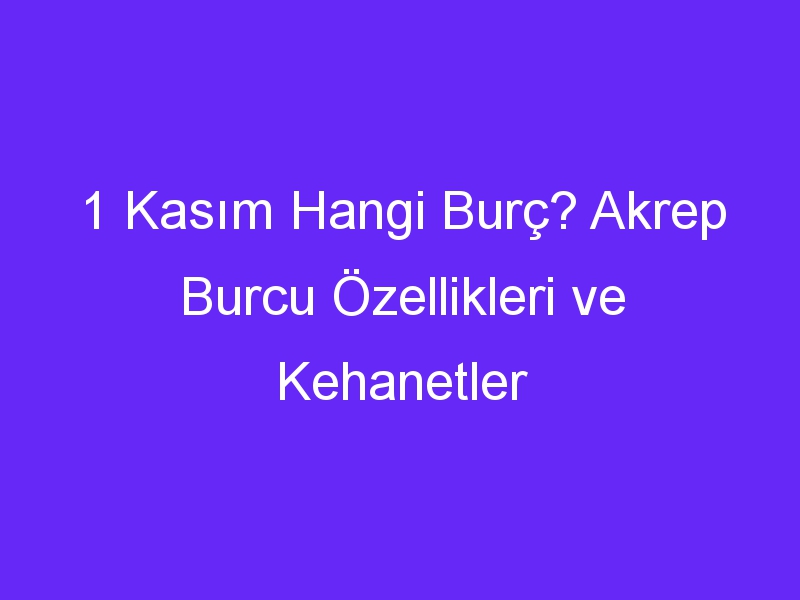 1 Kasım Hangi Burç? Akrep Burcu Özellikleri ve Kehanetler