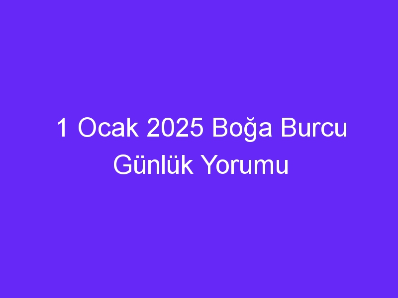 1 Ocak 2025 Boğa Burcu Günlük Yorumu