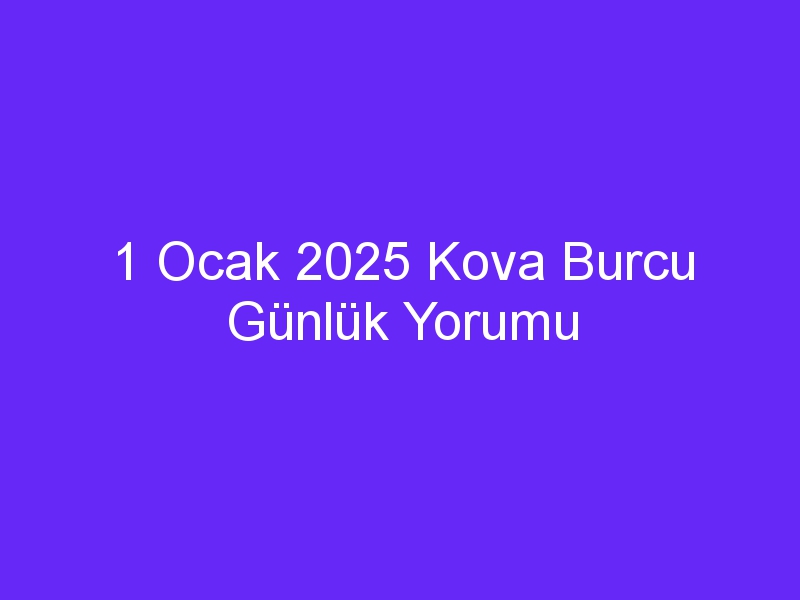 1 Ocak 2025 Kova Burcu Günlük Yorumu