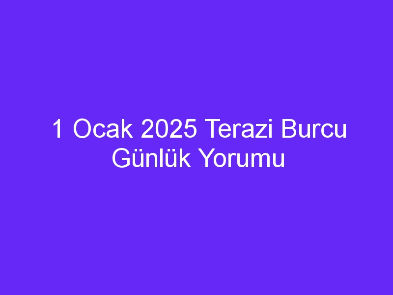 1 Ocak 2025 Terazi Burcu Günlük Yorumu