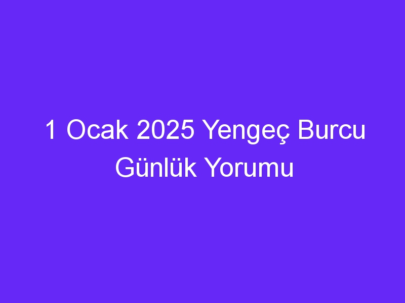 1 Ocak 2025 Yengeç Burcu Günlük Yorumu