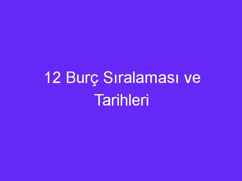 12 Burç Sıralaması ve Tarihleri