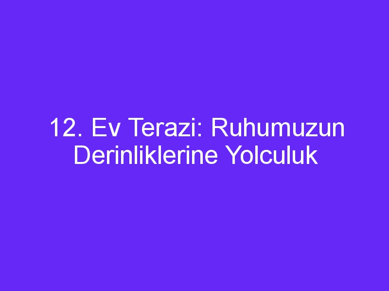 12. Ev Terazi: Ruhumuzun Derinliklerine Yolculuk