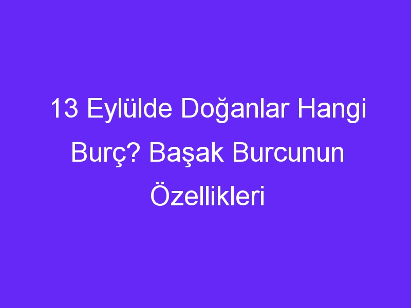 13 eylulde doganlar hangi burc basak burcunun ozellikleri 1013