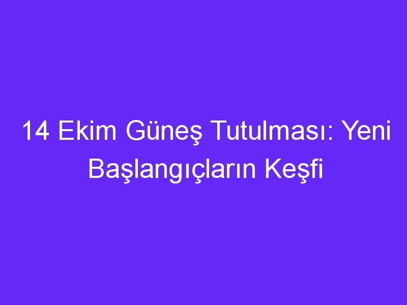 14 ekim gunes tutulmasi yeni baslangiclarin kesfi 945