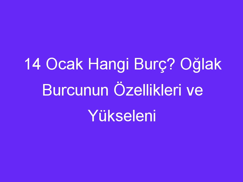 14 ocak hangi burc oglak burcunun ozellikleri ve yukseleni 903