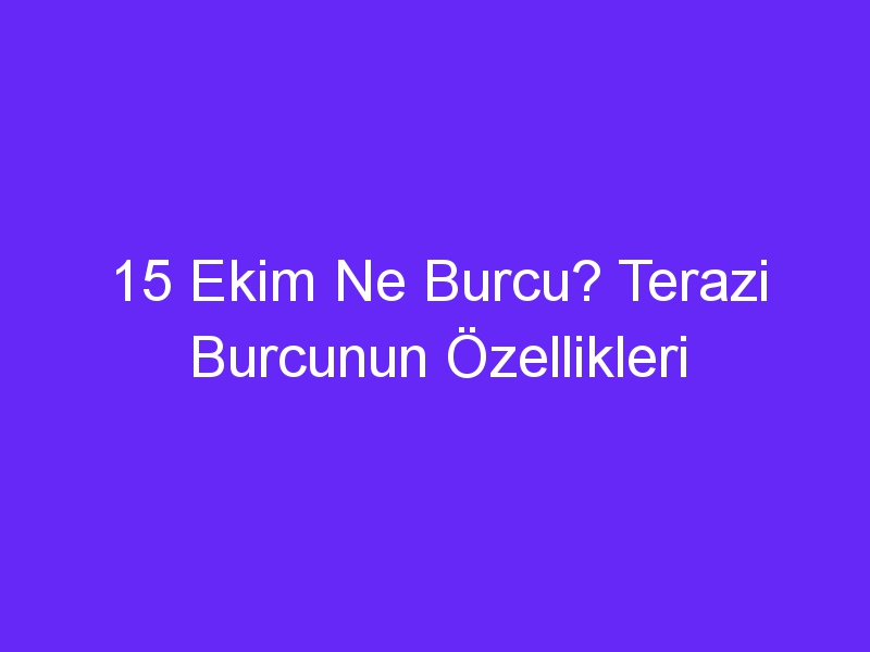 15 ekim ne burcu terazi burcunun ozellikleri 1017