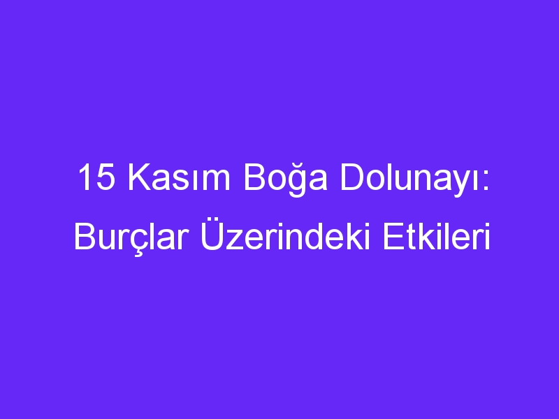 15 Kasım Boğa Dolunayı: Burçlar Üzerindeki Etkileri