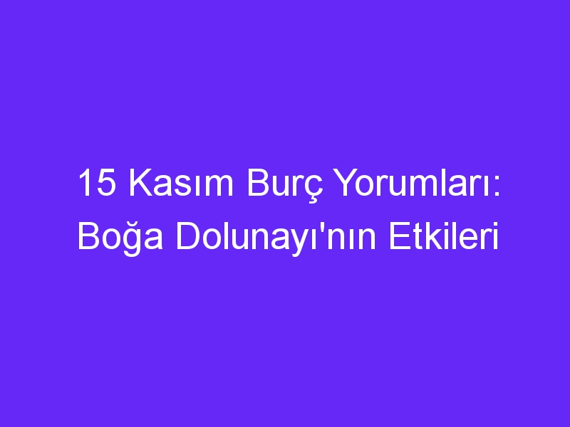 15 kasim burc yorumlari boga dolunayinin etkileri 965