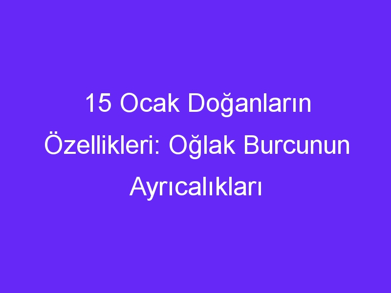 15 ocak doganlarin ozellikleri oglak burcunun ayricaliklari 913