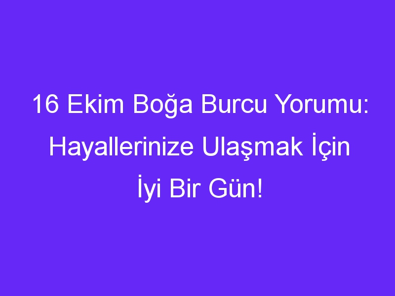 16 ekim boga burcu yorumu hayallerinize ulasmak icin iyi bir gun 1033