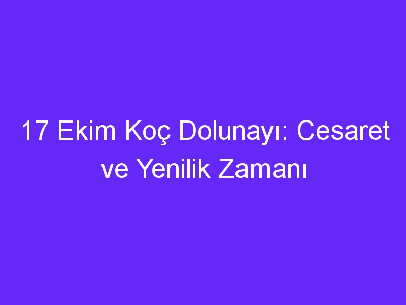 17 Ekim Koç Dolunayı: Cesaret ve Yenilik Zamanı