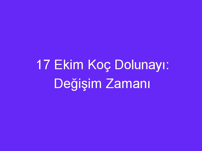 17 Ekim Koç Dolunayı: Değişim Zamanı