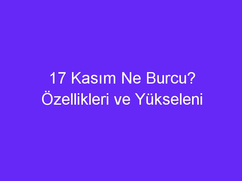 17 kasim ne burcu ozellikleri ve yukseleni 923