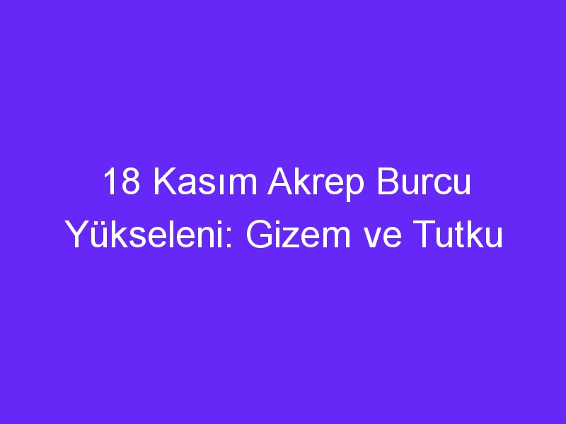 18 kasim akrep burcu yukseleni gizem ve tutku 1003