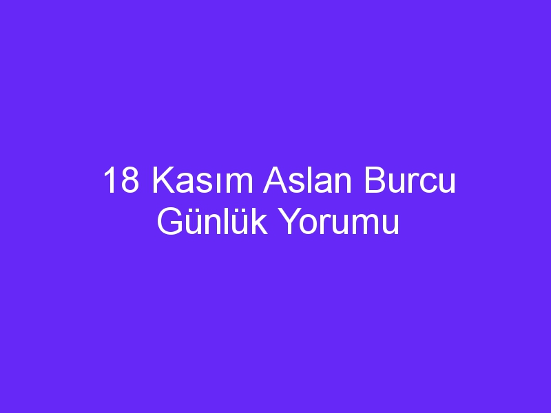 18 kasim aslan burcu gunluk yorumu 991