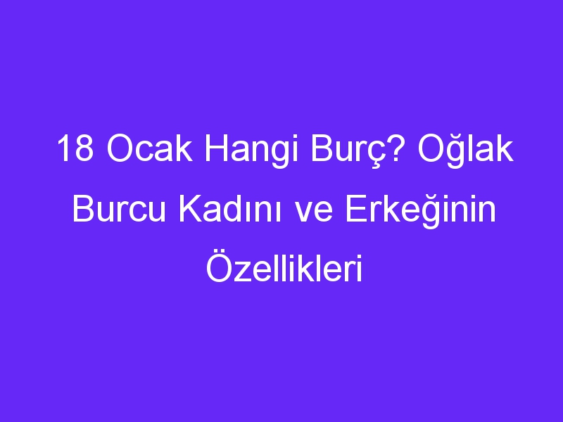 18 ocak hangi burc oglak burcu kadini ve erkeginin ozellikleri 1336