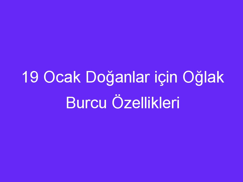 19 ocak doganlar icin oglak burcu ozellikleri 893