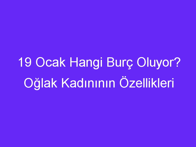 19 ocak hangi burc oluyor oglak kadininin ozellikleri 1290