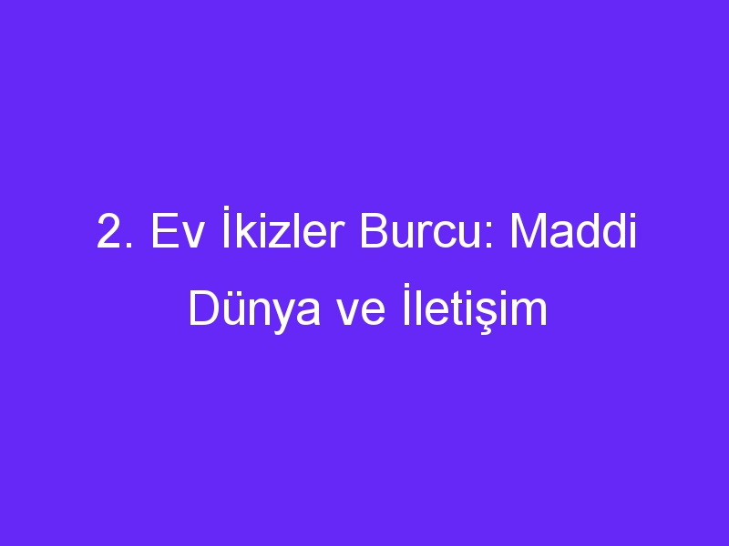 2. Ev İkizler Burcu: Maddi Dünya ve İletişim