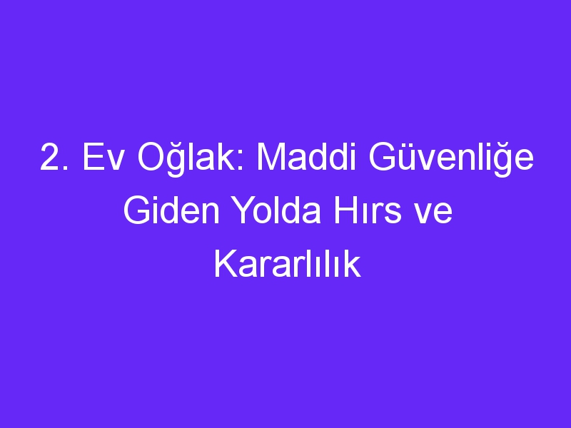 2. Ev Oğlak: Maddi Güvenliğe Giden Yolda Hırs ve Kararlılık