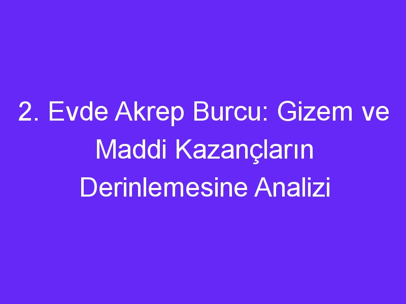 2. Evde Akrep Burcu: Gizem ve Maddi Kazançların Derinlemesine Analizi