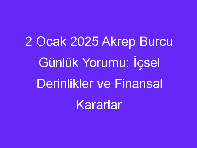 2 Ocak 2025 Akrep Burcu Günlük Yorumu: İçsel Derinlikler ve Finansal Kararlar