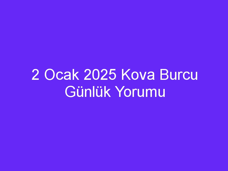 2 Ocak 2025 Kova Burcu Günlük Yorumu