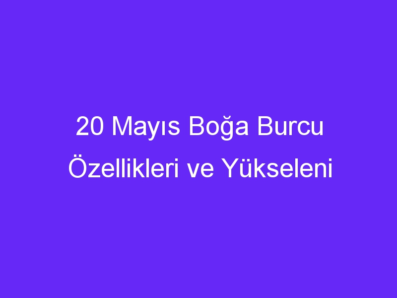 20 mayis boga burcu ozellikleri ve yukseleni 1113