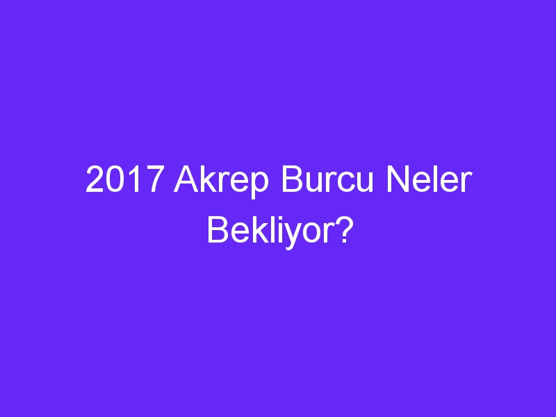 2017 Akrep Burcu Neler Bekliyor?