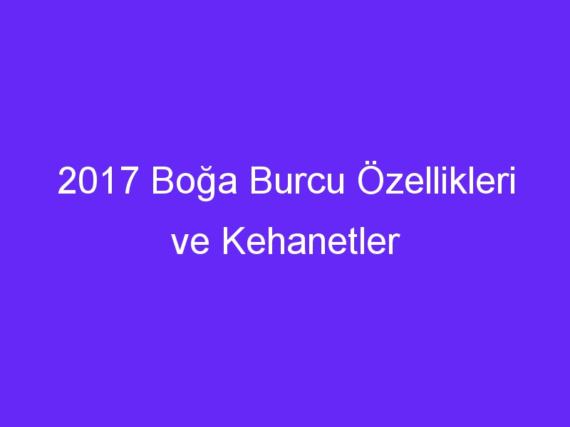 2017 Boğa Burcu Özellikleri ve Kehanetler