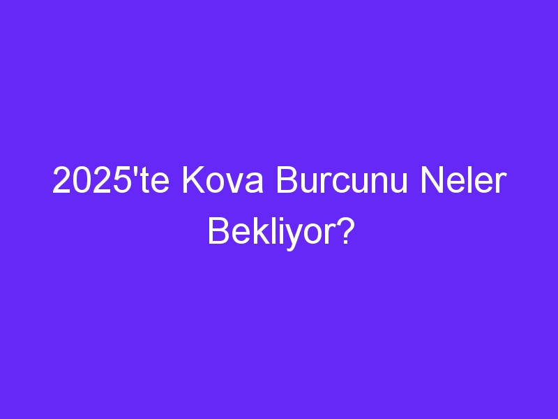 2025'te Kova Burcunu Neler Bekliyor?