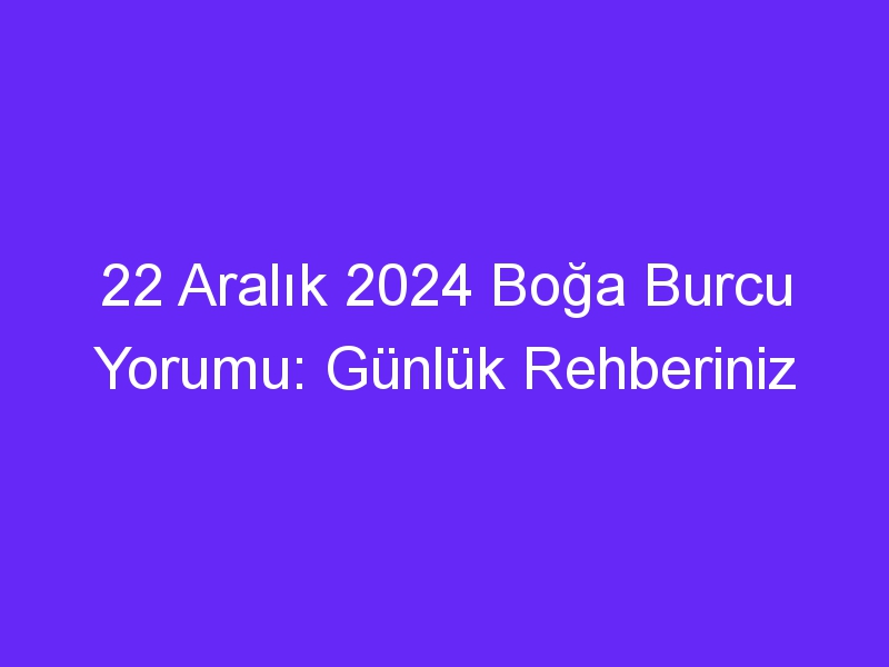 22 Aralık 2024 Boğa Burcu Yorumu: Günlük Rehberiniz