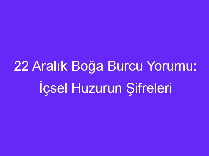 22 aralik boga burcu yorumu icsel huzurun sifreleri 1332