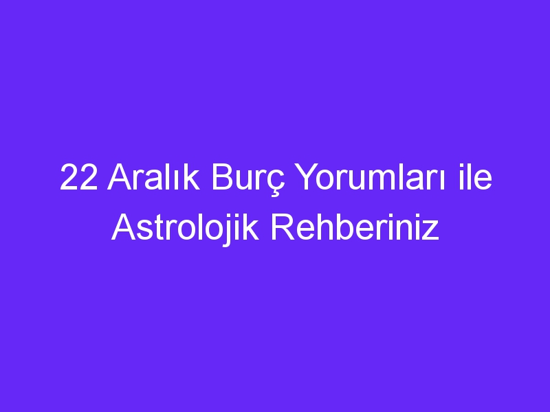 22 aralik burc yorumlari ile astrolojik rehberiniz 1296