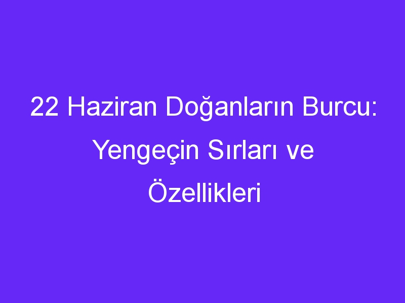 22 Haziran Doğanların Burcu: Yengeçin Sırları ve Özellikleri