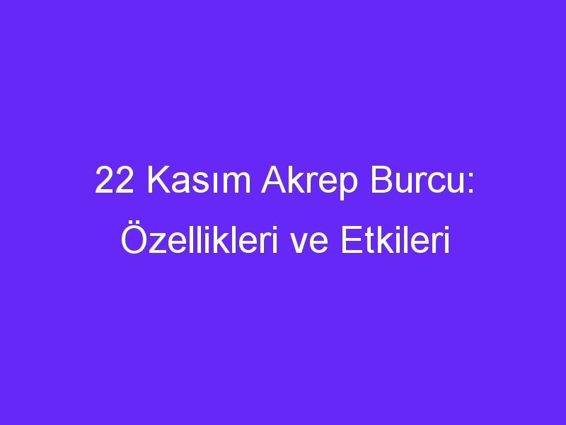 22 kasim akrep burcu ozellikleri ve etkileri 1342