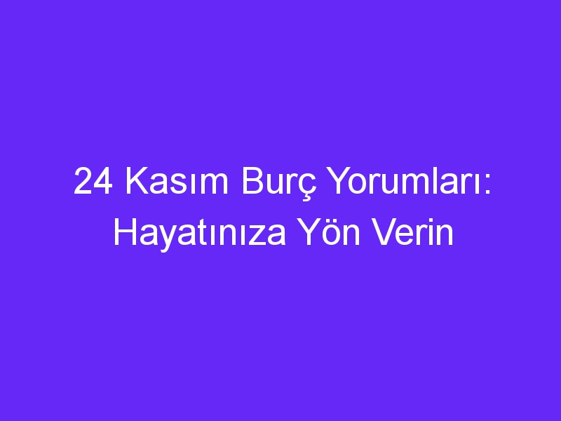 24 Kasım Burç Yorumları: Hayatınıza Yön Verin