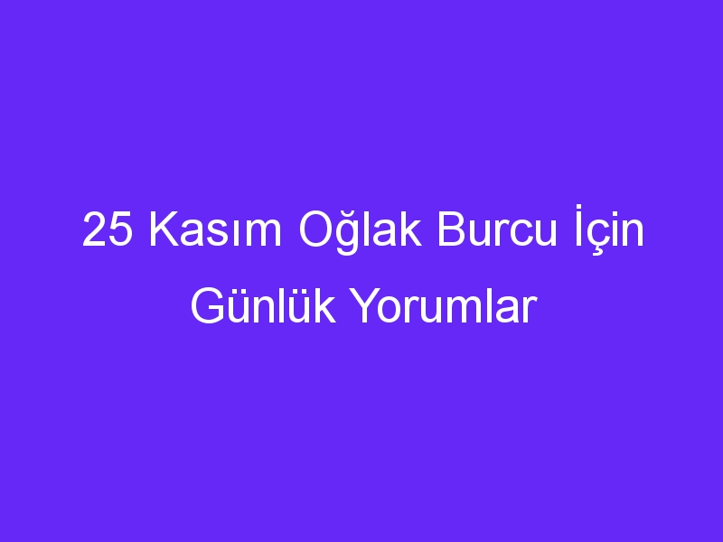 25 Kasım Oğlak Burcu İçin Günlük Yorumlar