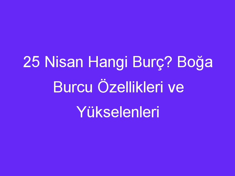 25 Nisan Hangi Burç? Boğa Burcu Özellikleri ve Yükselenleri