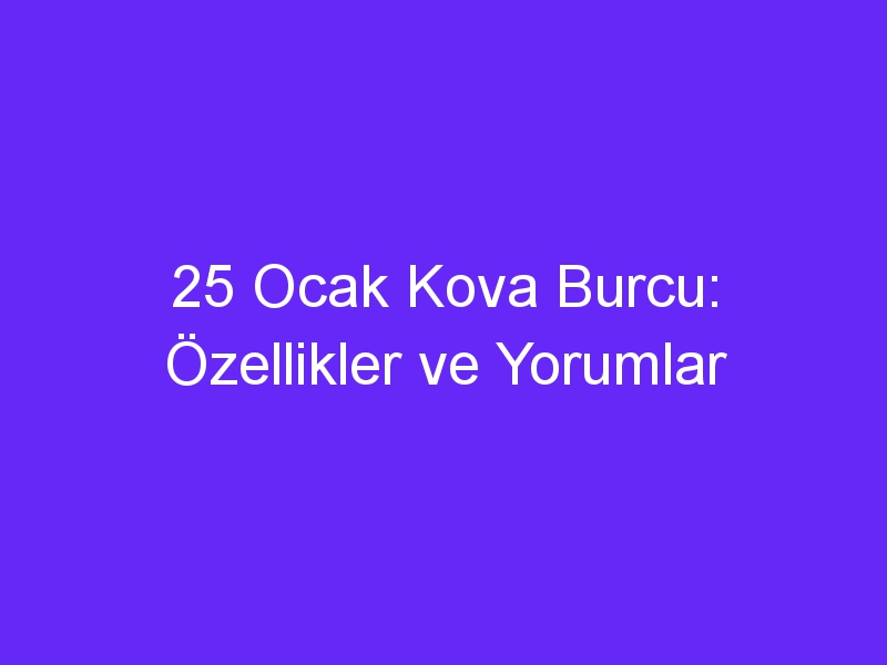 25 Ocak Kova Burcu: Özellikler ve Yorumlar