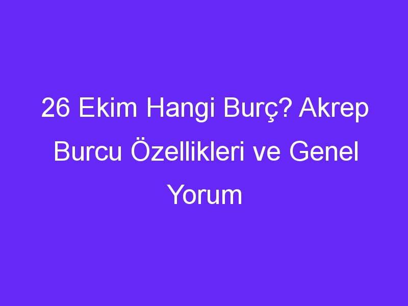 26 Ekim Hangi Burç? Akrep Burcu Özellikleri ve Genel Yorum