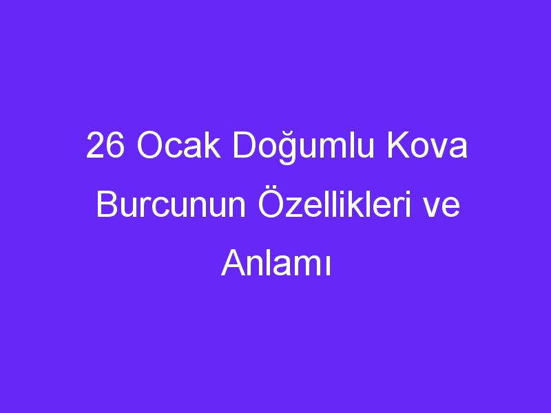 26 Ocak Doğumlu Kova Burcunun Özellikleri ve Anlamı