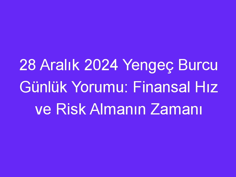 28 Aralık 2024 Yengeç Burcu Günlük Yorumu: Finansal Hız ve Risk Almanın Zamanı