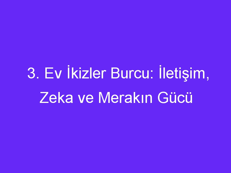 3. Ev İkizler Burcu: İletişim, Zeka ve Merakın Gücü