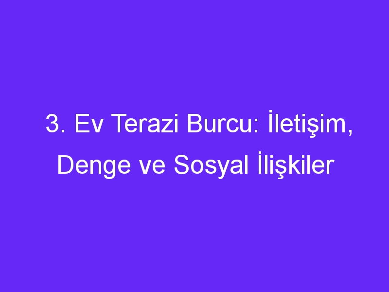 3. Ev Terazi Burcu: İletişim, Denge ve Sosyal İlişkiler